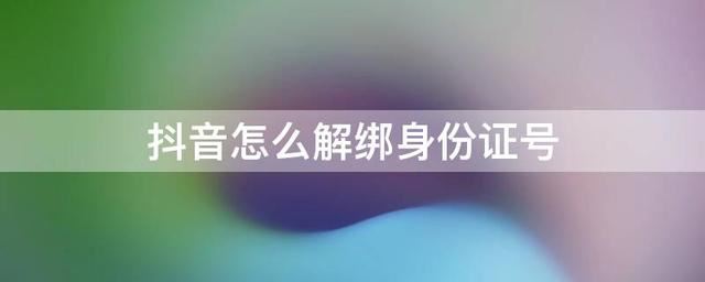 如何取消抖音認(rèn)證身份證綁定？